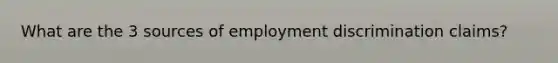 What are the 3 sources of employment discrimination claims?