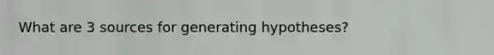 What are 3 sources for generating hypotheses?