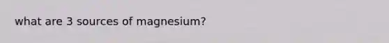 what are 3 sources of magnesium?