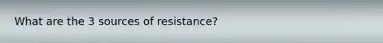 What are the 3 sources of resistance?