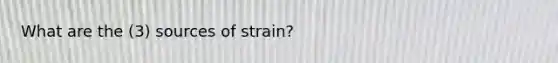 What are the (3) sources of strain?