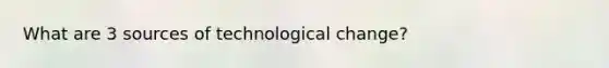 What are 3 sources of technological change?