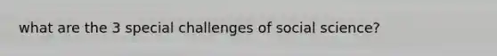 what are the 3 special challenges of social science?