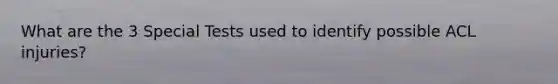 What are the 3 Special Tests used to identify possible ACL injuries?