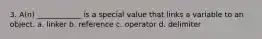 3. A(n) ____________ is a special value that links a variable to an object. a. linker b. reference c. operator d. delimiter