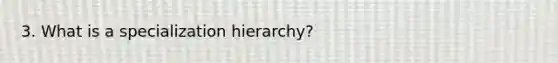 3. What is a specialization hierarchy?