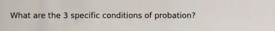 What are the 3 specific conditions of probation?