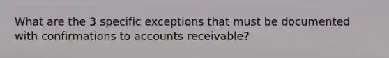 What are the 3 specific exceptions that must be documented with confirmations to accounts receivable?