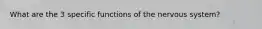 What are the 3 specific functions of the nervous system?