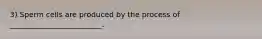 3) Sperm cells are produced by the process of _________________________.