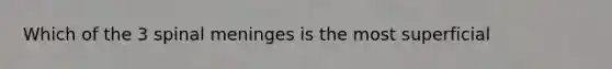 Which of the 3 spinal meninges is the most superficial