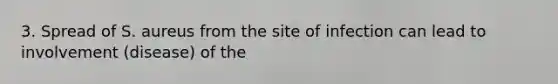 3. Spread of S. aureus from the site of infection can lead to involvement (disease) of the