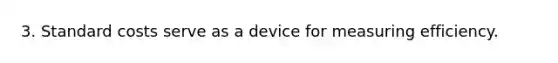 3. Standard costs serve as a device for measuring efficiency.