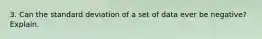 3. Can the standard deviation of a set of data ever be negative? Explain.