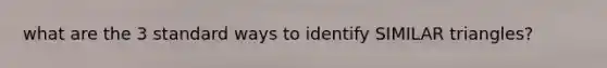 what are the 3 standard ways to identify SIMILAR triangles?