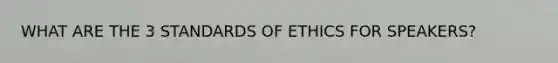 WHAT ARE THE 3 STANDARDS OF ETHICS FOR SPEAKERS?