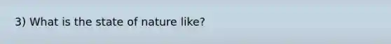 3) What is the state of nature like?
