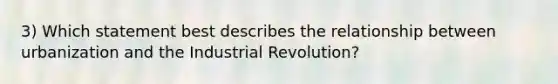 3) Which statement best describes the relationship between urbanization and the Industrial Revolution?