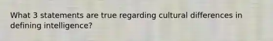 What 3 statements are true regarding cultural differences in defining intelligence?