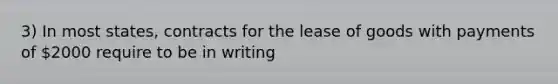 3) In most states, contracts for the lease of goods with payments of 2000 require to be in writing