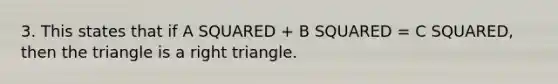 3. This states that if A SQUARED + B SQUARED = C SQUARED, then the triangle is a right triangle.