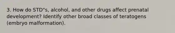 3. How do STD"s, alcohol, and other drugs affect prenatal development? Identify other broad classes of teratogens (embryo malformation).