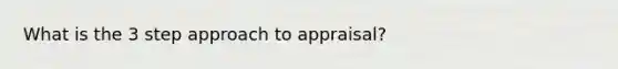 What is the 3 step approach to appraisal?