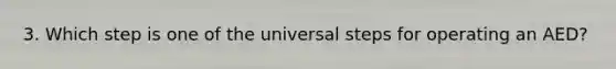 3. Which step is one of the universal steps for operating an AED?