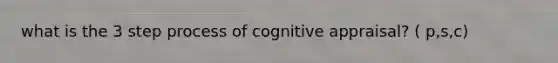 what is the 3 step process of cognitive appraisal? ( p,s,c)