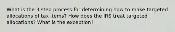 What is the 3 step process for determining how to make targeted allocations of tax items? How does the IRS treat targeted allocations? What is the exception?