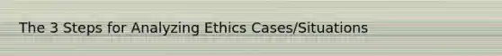 The 3 Steps for Analyzing Ethics Cases/Situations