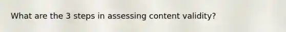 What are the 3 steps in assessing content validity?