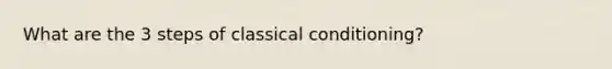 What are the 3 steps of classical conditioning?