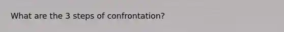 What are the 3 steps of confrontation?
