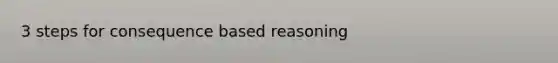 3 steps for consequence based reasoning