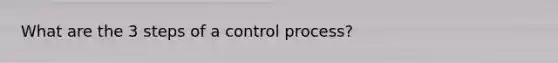 What are the 3 steps of a control process?