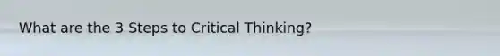 What are the 3 Steps to Critical Thinking?