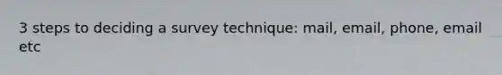 3 steps to deciding a survey technique: mail, email, phone, email etc