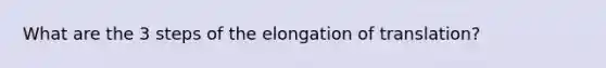 What are the 3 steps of the elongation of translation?