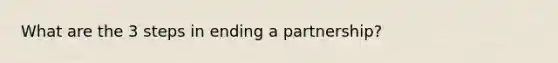 What are the 3 steps in ending a partnership?