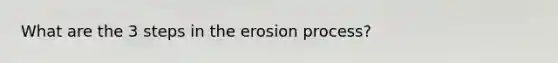 What are the 3 steps in the erosion process?