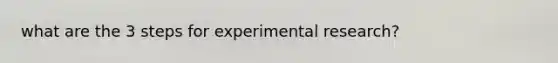 what are the 3 steps for experimental research?