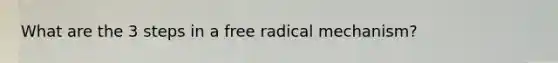 What are the 3 steps in a free radical mechanism?