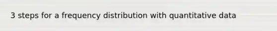 3 steps for a <a href='https://www.questionai.com/knowledge/kBageYpRHz-frequency-distribution' class='anchor-knowledge'>frequency distribution</a> with quantitative data