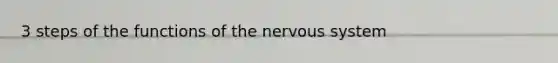 3 steps of the functions of the nervous system