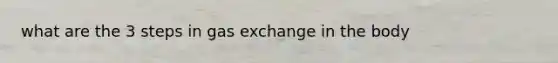 what are the 3 steps in gas exchange in the body