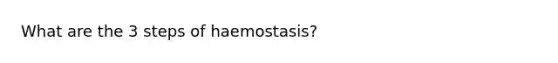 What are the 3 steps of haemostasis?