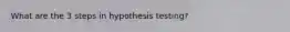 What are the 3 steps in hypothesis testing?