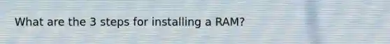 What are the 3 steps for installing a RAM?
