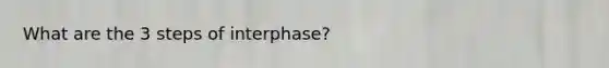 What are the 3 steps of interphase?